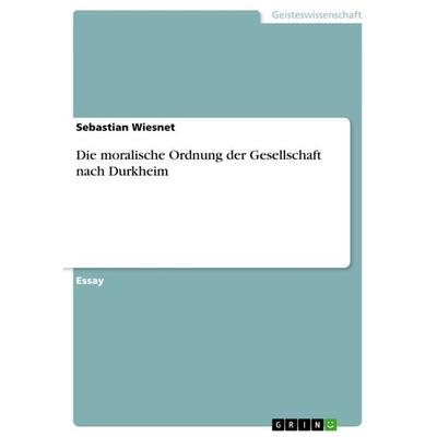 Die moralische Ordnung der Gesellschaft nach Durkheim, Taschenbuch von Sebastian Wiesnet, GRIN, 978-3-656-56454-6