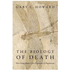 The Biology of Death: How Dying Shapes Cells, Organisms, and Populations, Sachbücher von Gary C. Howard