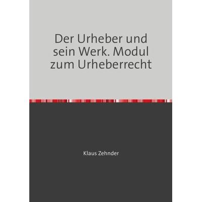 Module zum Urheberrecht / Der Urheber und sein Werk, Taschenbuch von Klaus Zehnder, Epubli, 978-3-7467-0764-8