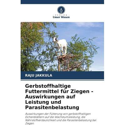 Gerbstoffhaltige Futtermittel für Ziegen - Auswirkungen auf Leistung und Parasitenbelastung, Taschenbuch von Raju Jakkula, Verlag Unser Wissen,