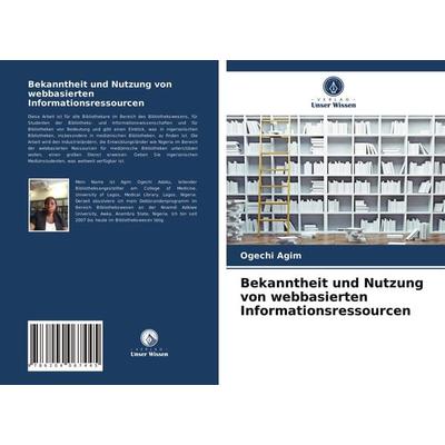 Bekanntheit und Nutzung von webbasierten Informationsressourcen, Taschenbuch von Ogechi Agim, Verlag Unser Wissen, 978-620-4-06744-5