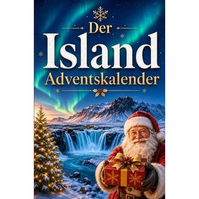 Der Island-Adventskalender: 24 Tage voller kurioser Fakten, festlicher Geschichten & kleiner Aha-Momente | Das Geschenk für alle Island-Liebhaber!,