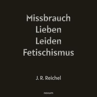 Missbrauch, Lieben, Leiden, Fetischismus - J.R. Reichel, Audio, 9783711609205
