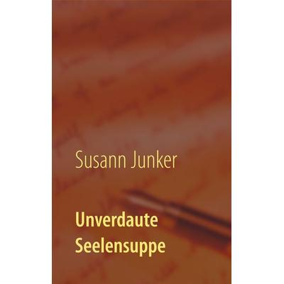 Unverdaute Seelensuppe, Taschenbuch von Susann Junker, BoD – Books on Demand, 978-3-7528-1575-7