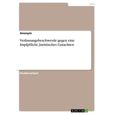 Verfassungsbeschwerde gegen eine Impfpflicht. Juristisches Gutachten, Taschenbuch von Anonymous, GRIN, 978-3-346-36632-0