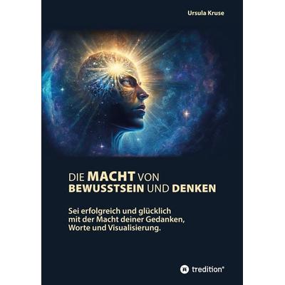 Die Macht von Bewusstsein und Denken, Gebundene Ausgabe von Ursula Kruse, Tredition, 978-3-347-79574-7