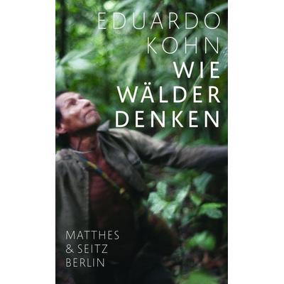 Wie Wälder denken, Gebundene Ausgabe von Eduardo Kohn, Matthes & Seitz, 978-3-7518-0395-3