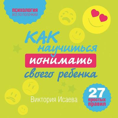 Kak nauchitsya ponimat svoego rebenka: 27 prostyh pravil - Victoria Isaeva, Audio, 9785041460990
