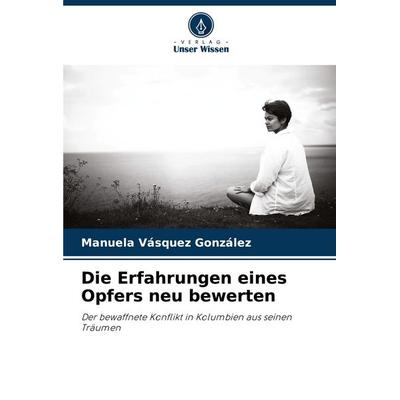 Die Erfahrungen eines Opfers neu bewerten, Taschenbuch von Manuela Vásquez González, Verlag Unser Wissen, 978-620-6-99704-7