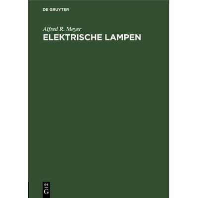 Elektrische Lampen, Gebundene Ausgabe von Alfred R. Meyer, De Gruyter Oldenbourg, 978-3-486-74519-1