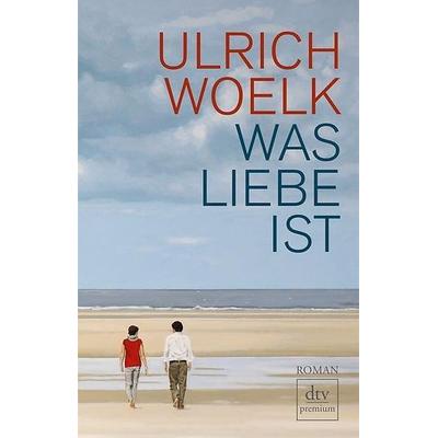 Was Liebe ist, Paperback von Ulrich Woelk, dtv