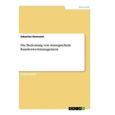 Die Bedeutung von strategischem Kundenwertmanagement, Taschenbuch von Sebastian Kemmann, GRIN, 978-3-668-90912-0