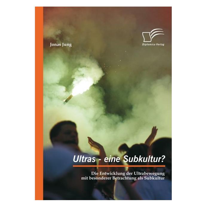 Diplomica Ultras - eine Subkultur? Die Entwicklung der Ultrabewegung mit besonderer Betrachtung als Subkultur (Deutsch, Softcover, Jonas Jung) (9370618)