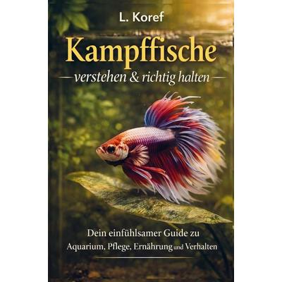 Kampffische verstehen & richtig halten, Taschenbuch von L. Koref, Bookmundo, 978-94-038-7993-2