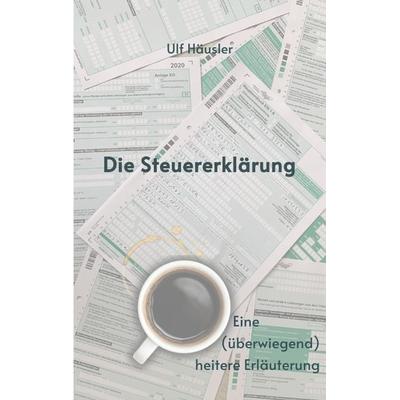 Die Steuererklärung, Taschenbuch von Ulf Häusler, Tredition, 978-3-347-89637-6