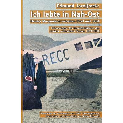 Edmund Jaroljmek: Ich lebte in Nah-Ost. Buntes Morgenland zwischen Einst und Jetzt. (Mit 108 historischen Fotografien und Karten.