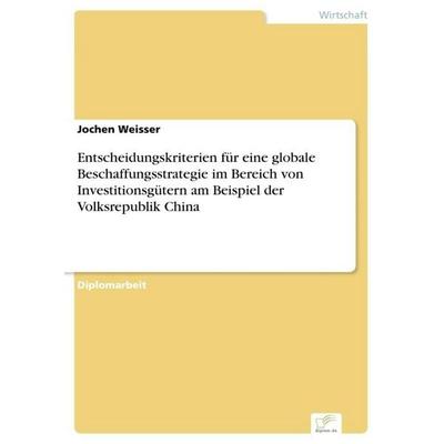 Entscheidungskriterien für eine globale Beschaffungsstrategie im Bereich von Investitionsgütern am Beispiel der Volksrepublik China, Taschenbuch von