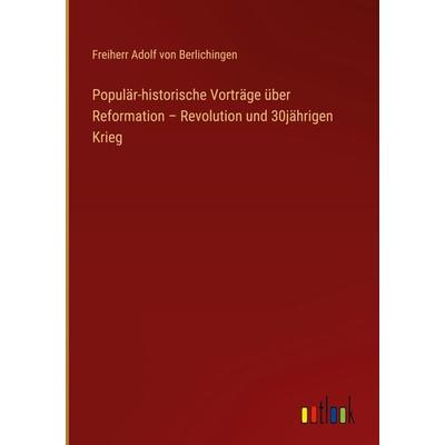 Populär-historische Vorträge über Reformation - Revolution und 30jährigen Krieg, Gebundene Ausgabe von Freiherr Adolf Berlichingen, Outlook,