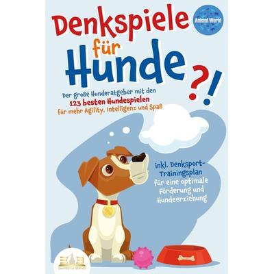 DENKSPIELE FÜR HUNDE: Der große Hunderatgeber mit den 123 besten Hundespielen für mehr Agility, Intelligenz und Spaß - inkl. Denksport-Trainingsplan