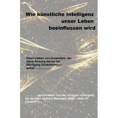 Wie künstliche Intelligenz unser Leben beeinflussen wird, Taschenbuch von Wolfgang Scherleitner, Epubli, 978-3-7575-4317-4