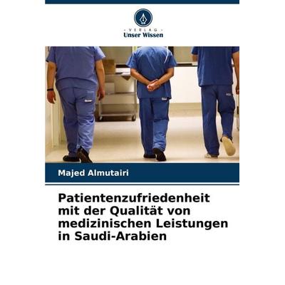 Patientenzufriedenheit mit der Qualität von medizinischen Leistungen in Saudi-Arabien, Taschenbuch von Majed Almutairi, Verlag Unser Wissen,