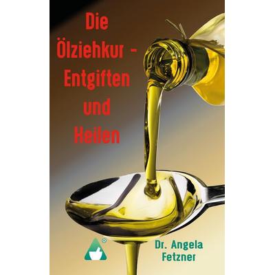 Die Ölziehkur - Entgiften und Heilen, Gebundene Ausgabe von Angela Fetzner, BoD – Books on Demand, 978-3-7448-2080-6