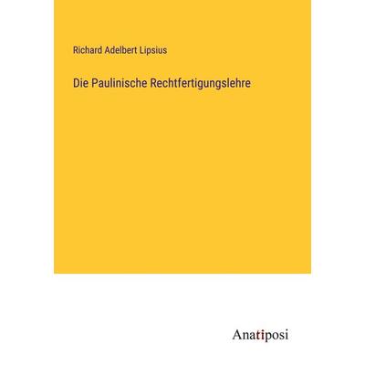 Die Paulinische Rechtfertigungslehre, Taschenbuch von Richard Adelbert Lipsius, Anatiposi Verlag, 978-3-382-05250-8