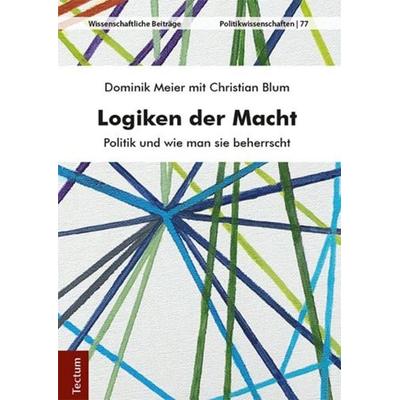 Logiken der Macht, Gebundene Ausgabe von Dominik Meier,Christian Blum, Tectum Wissenschaftsverlag, 978-3-8288-4147-5