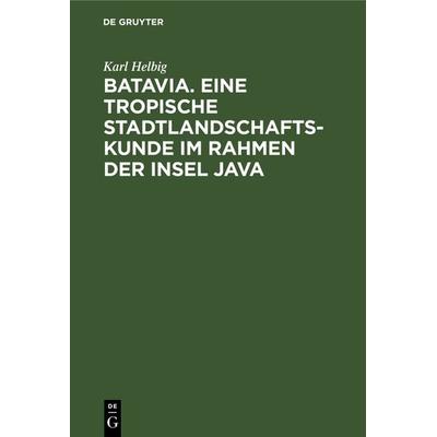 Batavia. Eine tropische Stadtlandschaftskunde im Rahmen der Insel Java, Gebundene Ausgabe von Karl Helbig, De Gruyter, 978-3-11-240733-2