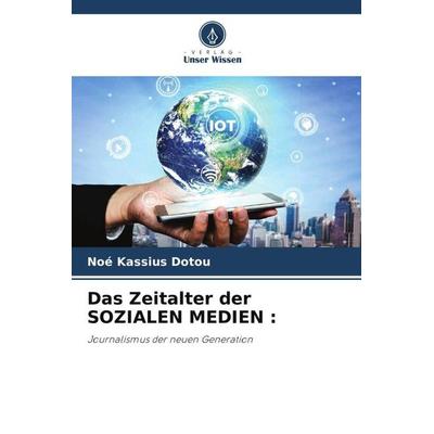 Das Zeitalter der SOZIALEN MEDIEN :, Taschenbuch von Noé Kassius Dotou, Verlag Unser Wissen, 978-620-5-03339-5