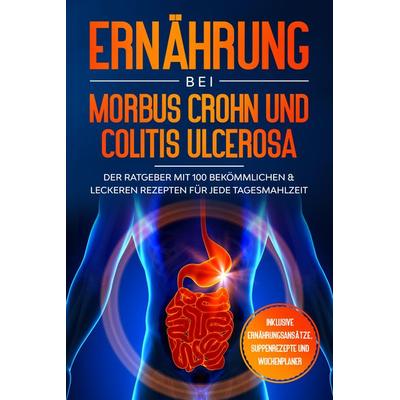 Ernährung bei Morbus Crohn und Colitis Ulcerosa: Der Ratgeber mit 100 bekömmlichen & leckeren Rezepten für jede Tagesmahlzeit - Inklusive