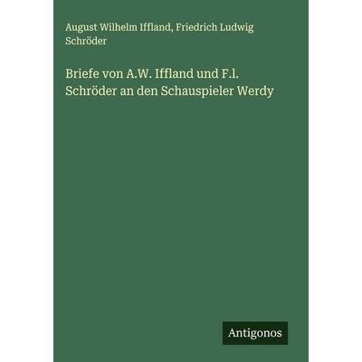 Briefe von A.W. Iffland und F.l. Schröder an den Schauspieler Werdy, Gebundene Ausgabe von August Wilhelm Iffland,Friedrich Ludwig Schröder, Antigonos