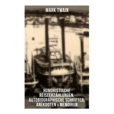 Mark Twain: Humoristische Reiseerzählungen, Autobiographische Schriften, Anekdoten & Memoiren, Taschenbuch von Mark Twain, Musaicum Books,