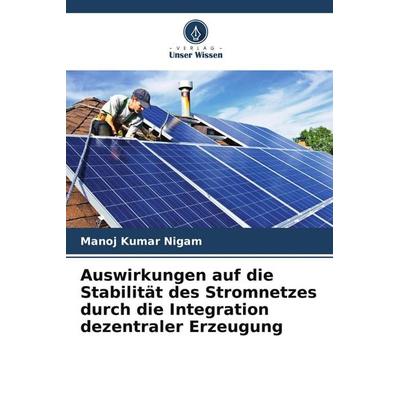 Auswirkungen auf die Stabilität des Stromnetzes durch die Integration dezentraler Erzeugung, Taschenbuch von Manoj Kumar Nigam, Verlag Unser Wissen,