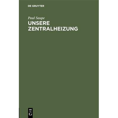 Unsere Zentralheizung, Gebundene Ausgabe von Paul Saupe, De Gruyter Oldenbourg, 978-3-486-73864-3