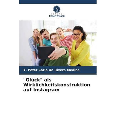 'Glück' als Wirklichkeitskonstruktion auf Instagram, Taschenbuch von Y. Peter Carlo De Rivera Medina, Verlag Unser Wissen, 978-620-5-21224-0