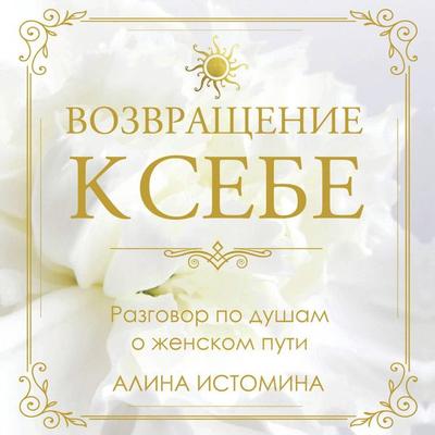 Vozvraschenie k sebe. Razgovor po dusham o zhenskom puti - Alina Istomina, Audio, 9785171885595