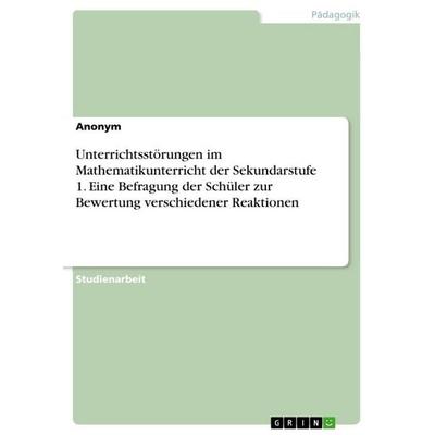 Unterrichtsstörungen im Mathematikunterricht der Sekundarstufe 1. Eine Befragung der Schüler zur Bewertung verschiedener Reaktionen, Taschenbuch von