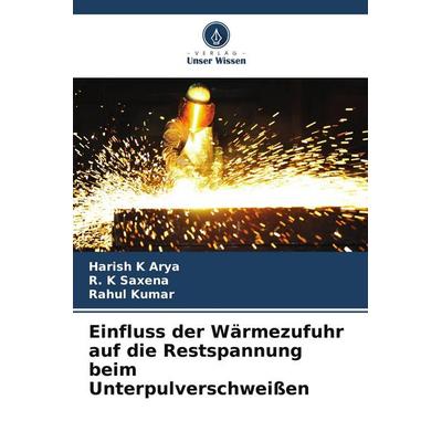 Einfluss der Wärmezufuhr auf die Restspannung beim Unterpulverschweißen, Taschenbuch von Harish K. Arya,R. K. Saxena,Rahul Kumar, Verlag Unser Wissen,