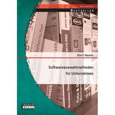 Softwareauswahlmethoden für Unternehmen, Taschenbuch von Elia F. Nazemi, Bachelor + Master Publishing, 978-3-95820-226-9