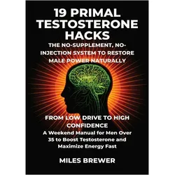 19 Primal Testosterone Hacks - The No-Supplement, No-Injection System to Restore Male Power Nat, Ratgeber von Miles Brewer