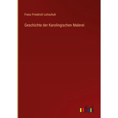 Geschichte der Karolingischen Malerei, Gebundene Ausgabe von Franz Friedrich Leitschuh, Outlook, 978-3-368-27843-4