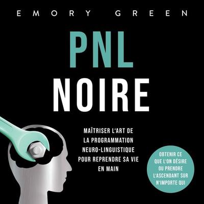 PNL Noire: Maîtriser l'art de la programmation neuro-linguistique pour reprendre sa vie en main, obtenir ce que l'on désire ou prendre l'ascendant sur