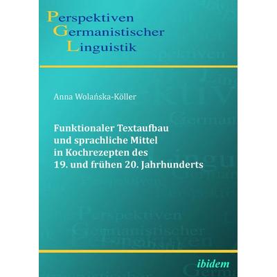 Funktionaler Textaufbau und sprachliche Mittel in Kochrezepten des 19. und frühen 20. Jahrhunderts, Taschenbuch von Anna Wolanska-Köller, Ibidem,