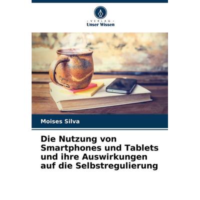 Die Nutzung von Smartphones und Tablets und ihre Auswirkungen auf die Selbstregulierung, Taschenbuch von Moises Silva, Verlag Unser Wissen,