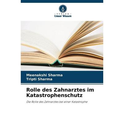Rolle des Zahnarztes im Katastrophenschutz, Taschenbuch von Meenakshi Sharma,Tripti Sharma, Verlag Unser Wissen, 978-620-9-06905-5