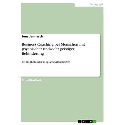 Business Coaching bei Menschen mit psychischer und/oder geistiger Behinderung, Taschenbuch von Jens Jannasch, GRIN, 978-3-656-50480-1