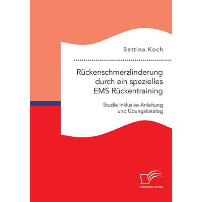 Rückenschmerzlinderung durch ein spezielles EMS Rückentraining: Studie inklusive Anleitung und Übungskatalog, Taschenbuch von Bettina Koch, Diplomica