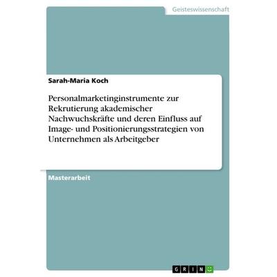 Personalmarketinginstrumente zur Rekrutierung akademischer Nachwuchskräfte und deren Einfluss auf Image- und Positionierungsstrategien von Unternehmen
