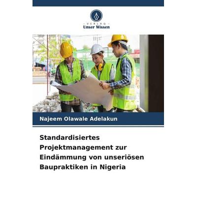 Standardisiertes Projektmanagement zur Eindämmung von unseriösen Baupraktiken in Nigeria, Taschenbuch von Najeem Olawale ADELAKUN, Verlag Unser
